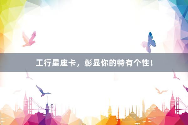 工行星座卡，彰显你的特有个性！