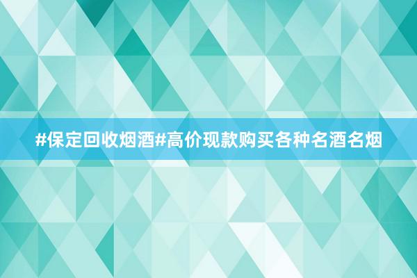 #保定回收烟酒#高价现款购买各种名酒名烟
