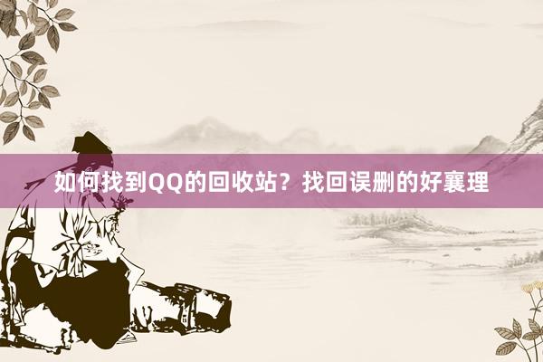 如何找到QQ的回收站？找回误删的好襄理