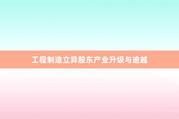 工程制造立异股东产业升级与逾越